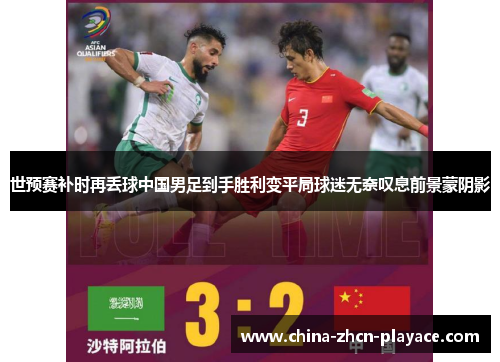 世预赛补时再丢球中国男足到手胜利变平局球迷无奈叹息前景蒙阴影