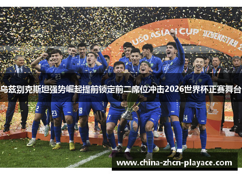 乌兹别克斯坦强势崛起提前锁定前二席位冲击2026世界杯正赛舞台