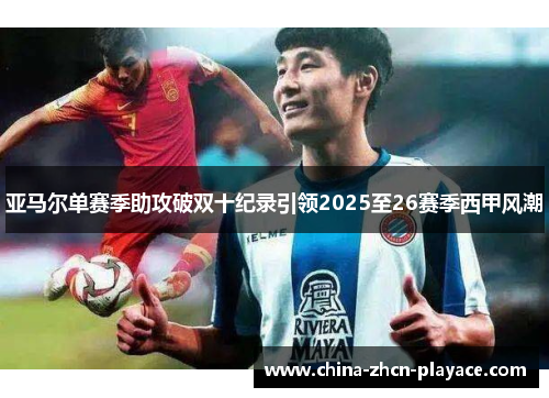 亚马尔单赛季助攻破双十纪录引领2025至26赛季西甲风潮 亚马尔单赛季助攻破双十纪录引领2025至26赛季西甲风潮