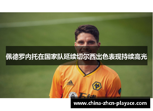 佩德罗内托在国家队延续切尔西出色表现持续高光