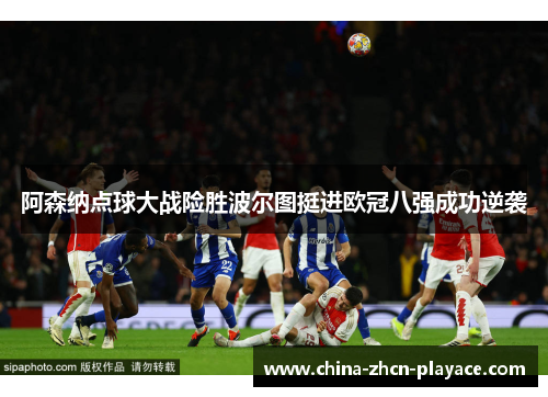 阿森纳点球大战险胜波尔图挺进欧冠八强成功逆袭 阿森纳点球大战险胜波尔图挺进欧冠八强成功逆袭
