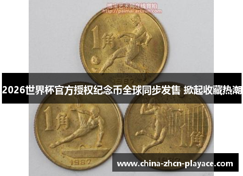 2026世界杯官方授权纪念币全球同步发售 掀起收藏热潮