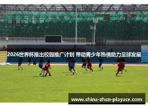 2026世界杯推出校园推广计划 带动青少年热情助力足球发展 2026世界杯推出校园推广计划 带动青少年热情助力足球发展
