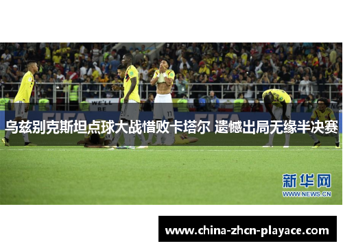 乌兹别克斯坦点球大战惜败卡塔尔 遗憾出局无缘半决赛