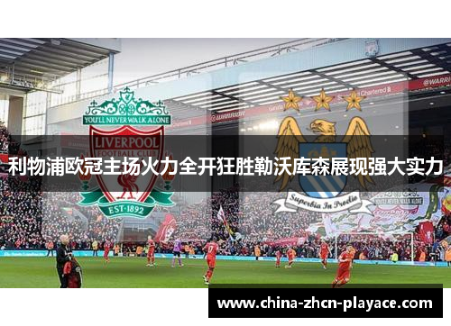 利物浦欧冠主场火力全开狂胜勒沃库森展现强大实力
