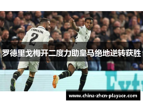 罗德里戈梅开二度力助皇马绝地逆转获胜