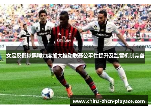 女足反假球黑哨力度加大推动联赛公平性提升及监管机制完善