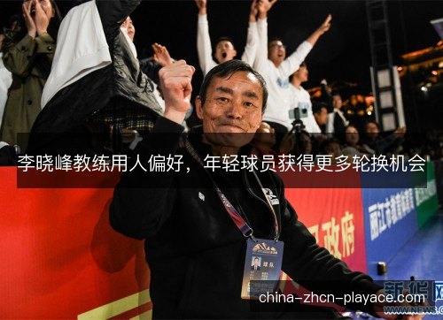 李晓峰教练用人偏好，年轻球员获得更多轮换机会