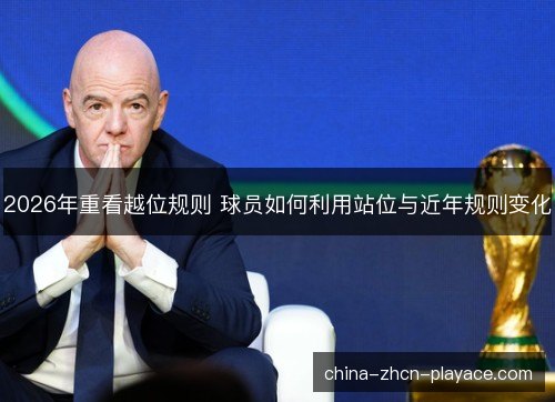 2026年重看越位规则 球员如何利用站位与近年规则变化